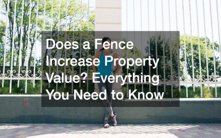 Does a Fence Increase Property Value? Everything You Need to Know